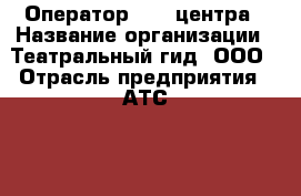 Оператор Call-центра › Название организации ­ Театральный гид, ООО › Отрасль предприятия ­ АТС, call-центр › Минимальный оклад ­ 60 000 - Все города Работа » Вакансии   . Мордовия респ.